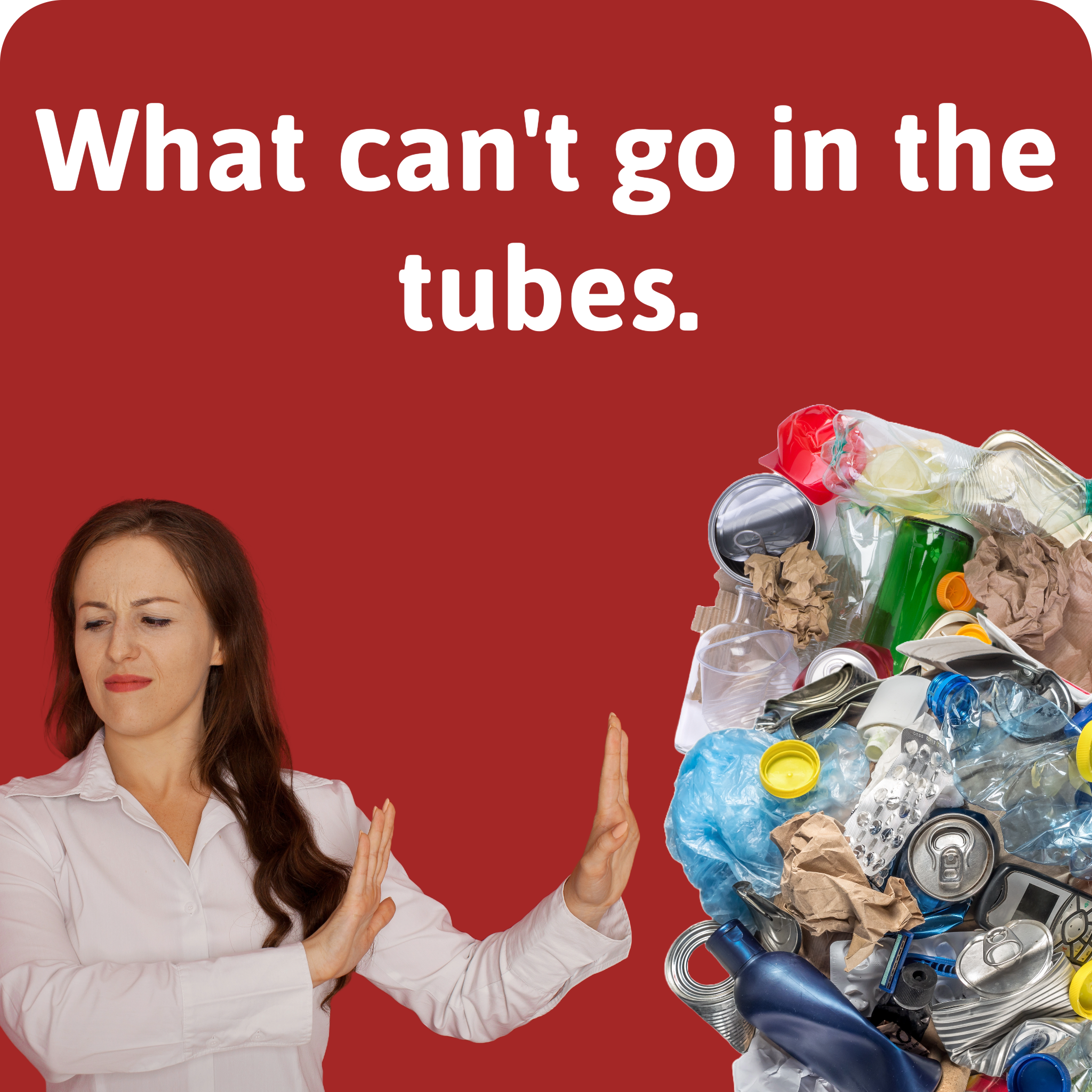 What can't go into the tubes is the text on this image. The text is white over a red background. There is a woman to the left in disgust holding her hand blocking her from a garbage pile on the right.